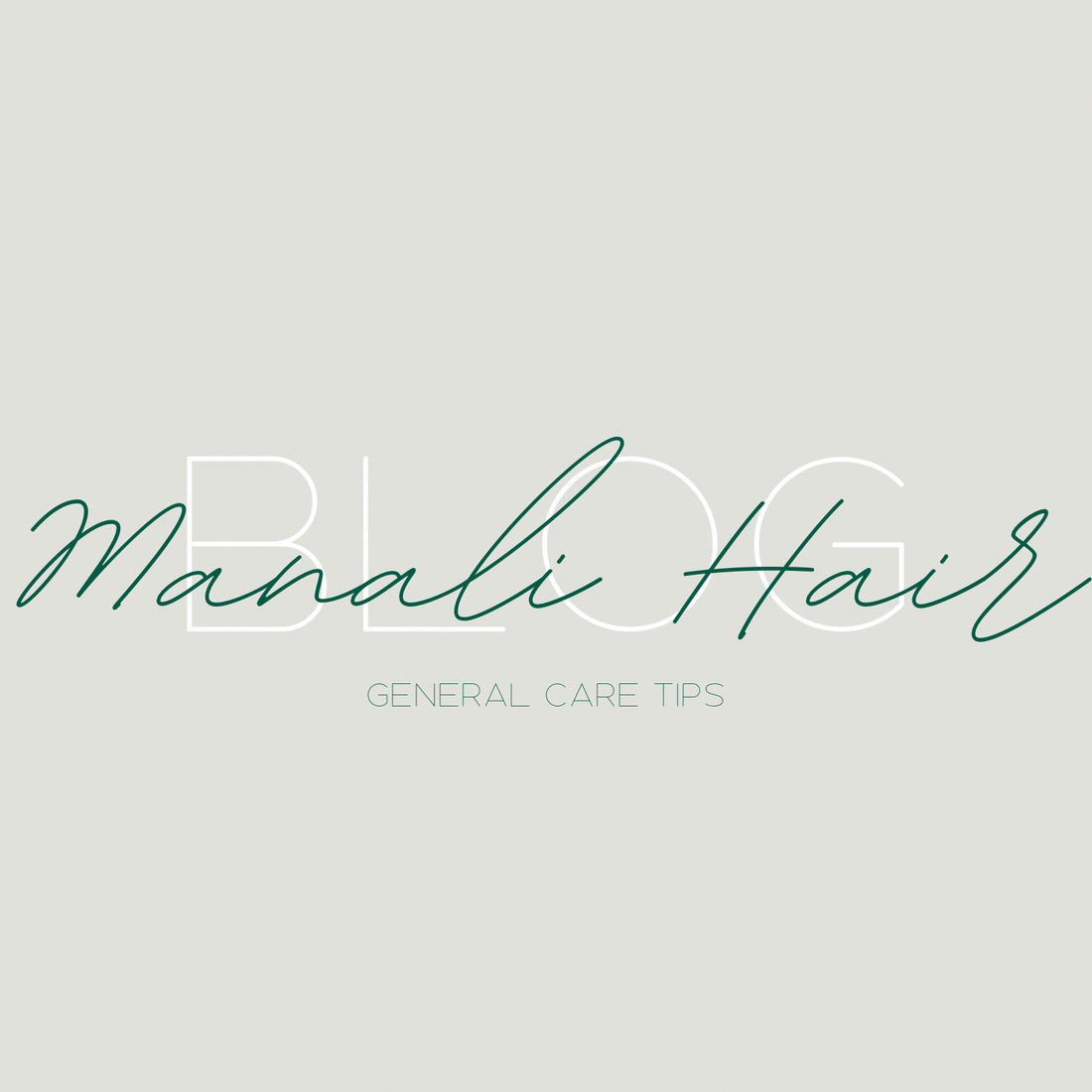 Manali Hair Blog - General Care Tips